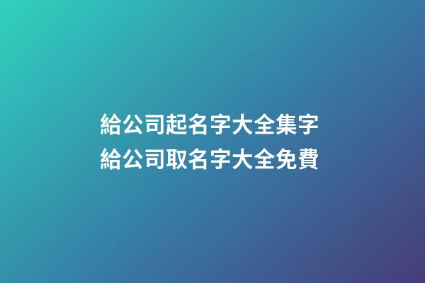 給公司起名字大全集字 給公司取名字大全免費-第1張-公司起名-玄機派